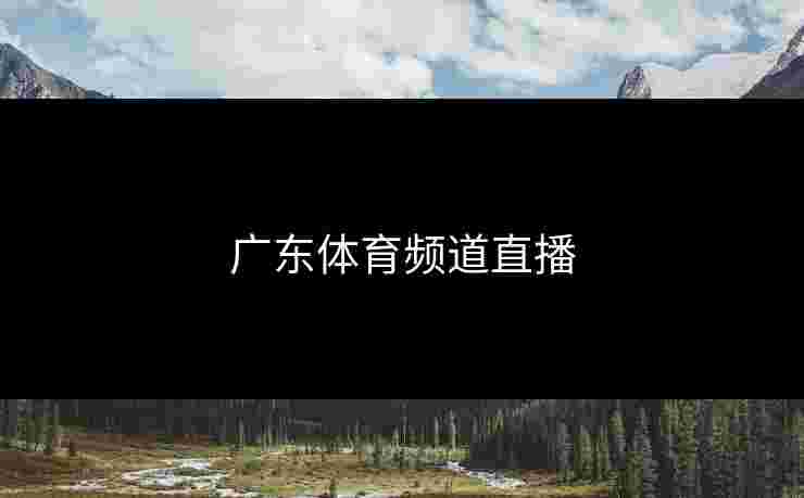 广东体育频道直播 广东体育频道直播
