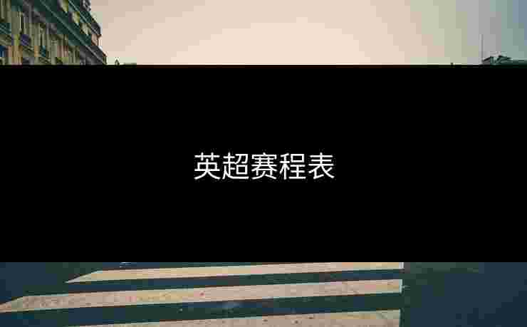 英超赛程表 英超赛程表