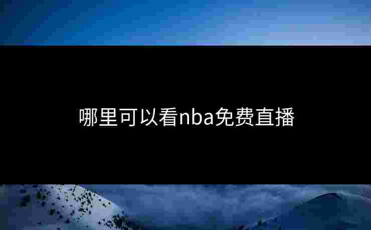 哪里可以看nba免费直播 哪里可以看nba免费直播