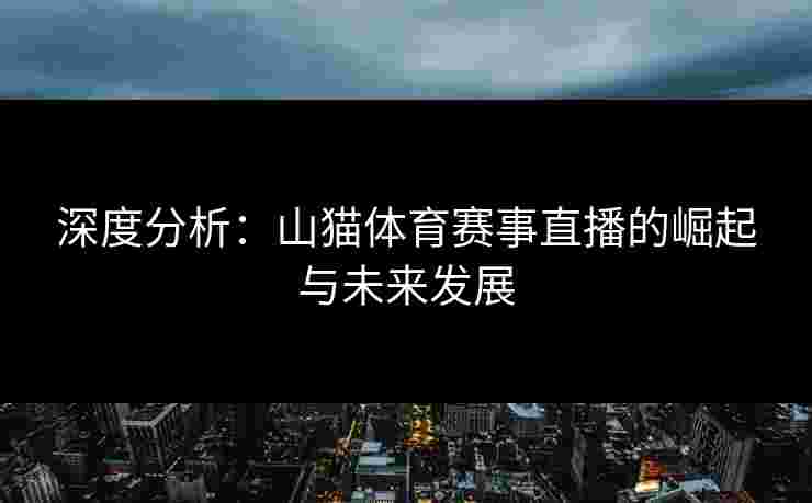深度分析：山猫体育赛事直播的崛起与未来发展