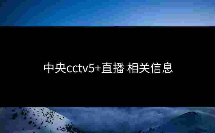 中央cctv5+直播 相关信息